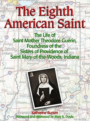 The Eighth American Saint: The Story of Saint Mother Theodore Guerin, Founderress of the Sisters of Providence of Saint Mary-Of-The-Woods, Indiana