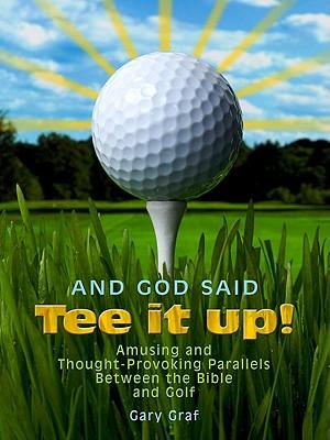 And God Said, ""Tee It Up!"": Amusing and Thought-Provoking Parallels Between the Bible and Golf