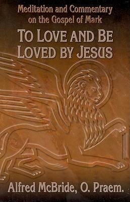 To Love and be Loved by Jesus: Meditation and Commentary on the Gospel of Mark