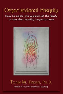 Organizational Integrity: How to Apply the Wisdom of the Body to Develop Healthy Organizations