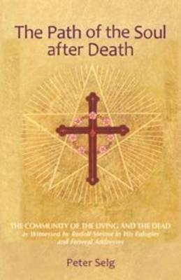 The Path of the Soul After Death: The Community of the Living and the Dead as Witnessed by Rudolf Steiner in His Eulogies and Farewell Addresses