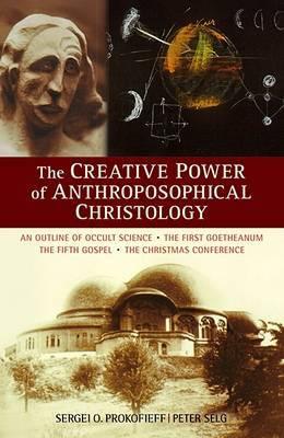 The Creative Power of Anthroposophical Christology: An Outline of Occult Science the First Goetheanum the Fifth Gospel the Christmas Conference