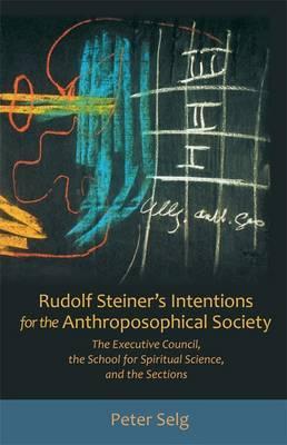Rudolf Steiner's Intentions for the Anthroposophical Society: The Executive Council, the School of Spiritual Science, and the Sections