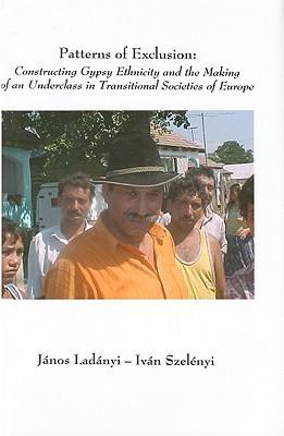 Patterns of Exclusion: Constructing Gypsy Ethnicity and the Making of an Underclass in Transitional Societies of Europe
