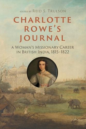 Charlotte Rowe's Journal: A Woman's Missionary Career in British India, 1815-1822