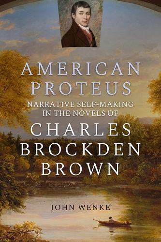 American Proteus: Narrative Self-Making in the Novels of Charles Brockden Brown