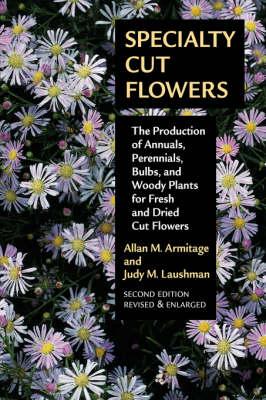 Specialty Cut Flowers: The Production of Annuals, Perennials, Bulbs and Woody Plants for Fresh and Dried Cut Flowers
