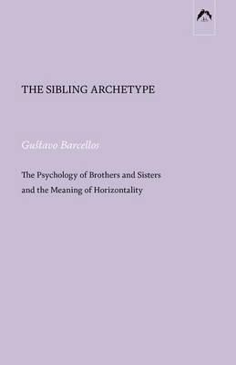 The Sibling Archetype: The Psychology of Brothers and Sisters and the Meaning of Horizontality