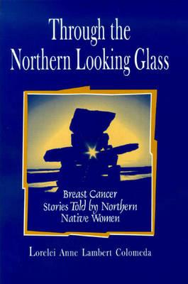Through the Northern Looking Glass: Breast Cancer Stories Told by Northern Native Women: .