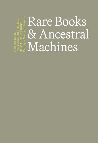 Rare Books & Ancestral Machines: A Handbook to the Posner Center for Special Collections at Carnegie Mellon University