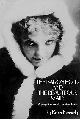The Baron Bold and the Beauteous Maid: A Compact History of Canadian Theatre