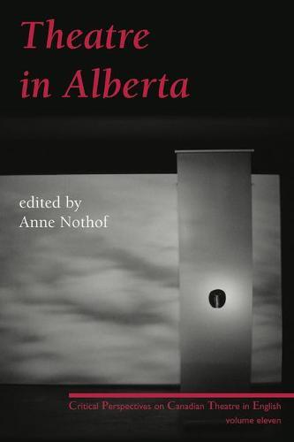 Theatre in Alberta: Critical Perspectives on Canadian Theatre in English, Volume 11