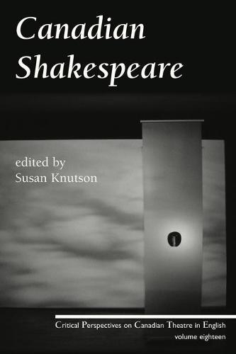 Canadian Shakespeare: Critical Perspectives on Canadian Theatre in English, Vol. 18