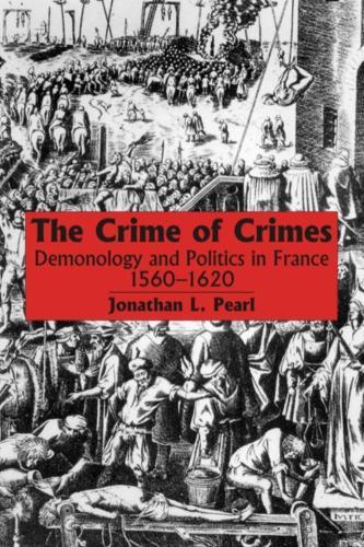 The Crime of Crimes: Demonology and Politics in France, 1560-1620