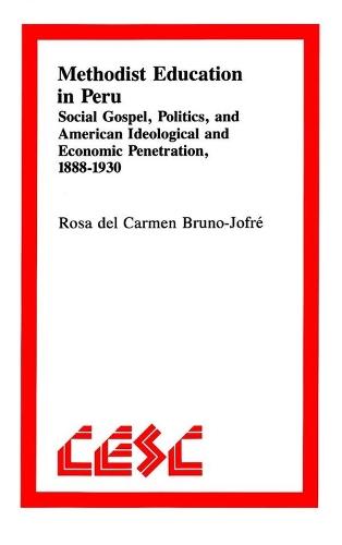 Methodist Education in Peru: Social Gospel, Politics, and American Ideological and Economic Penetration, 1888-1930