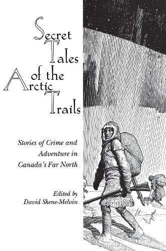 Secret Tales of the Arctic Trails: Stories of Crime and Adventure in Canada's Far North