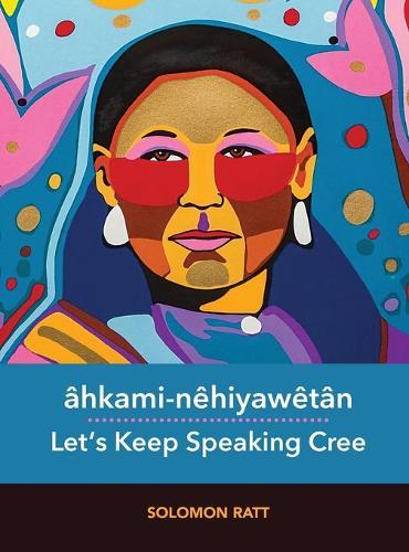 âhkami-nêhiyawêtân / Let's Keep Speaking Cree: Plains Cree (Y-Dialect)