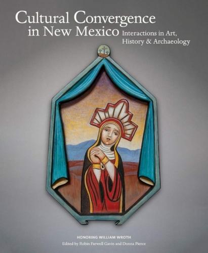 Cultural Convergence in New Mexico: Interactions in Art, History & Archaeology - Honoring William Wroth