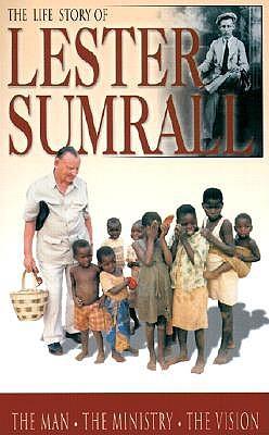 The Life Story of Lester Sumrall: The Man, the Ministry, the Vision