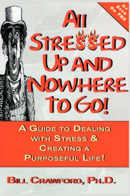 All Stressed Up and Nowhere to Go: A Guide to Dealing with Stress and Creating a Purposeful Life