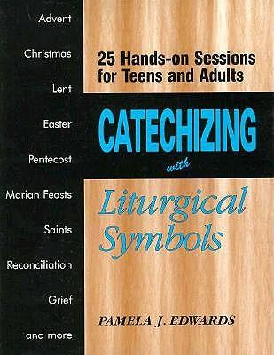 Catechising with Liturgical Symbols: 25 Hands-on Sessions for Teens and Adults