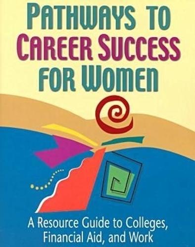 Pathways to Career Success for Women: A Resource Guide to Colleges, Financial Aid, and Work