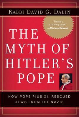 The Myth of Hitler's Pope: How Pope Pius XII Rescued Jews from the Nazis