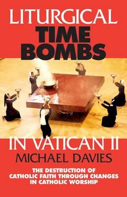 Liturgical Time Bombs in Vatican II: Destruction of the Faith Through Changes in Catholic Worship