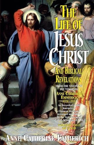 The Life of Jesus Christ and Biblical Revelations (Volume 2): From the Visions of Blessed Anne Catherine Emmerich Volume 2