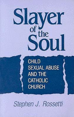 Slayer of the Soul: Child Sexual Abuse and the Catholic Church