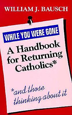 While You Were Gone: A Handbook for Returning Catholics and Those Thinking About it
