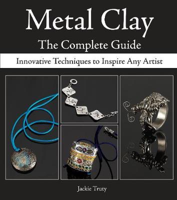 Metal Clay: The Complete Guide: Innovative Techniques to Inspire Any Artist