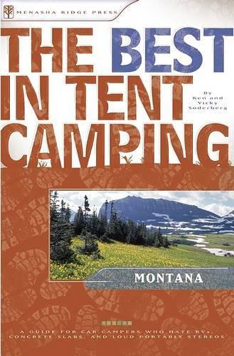The Best in Tent Camping: Montana: A Guide for Car Campers Who Hate RVs, Concrete Slabs, and Loud Portable Stereos