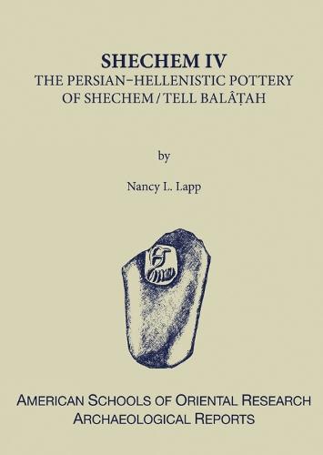 Shechem IV: The Persian-Hellenistic Pottery of Shechem/Tell Balat'ah