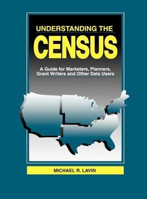 Understanding the Census: A Guide for Marketers, Planners, Grant Writers and Other Data Users, Library Edition