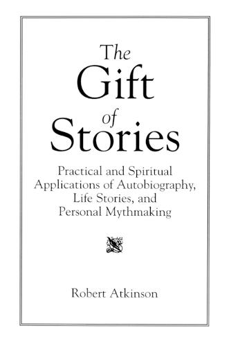 The Gift of Stories: Practical and Spiritual Applications of Autobiography, Life Stories, and Personal Mythmaking