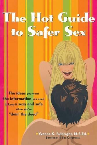 The Hot Guide to Safer Sex: The Ideas You Want, the Information You Need to Keep It Sexy and Safe When You're Doin the Deed