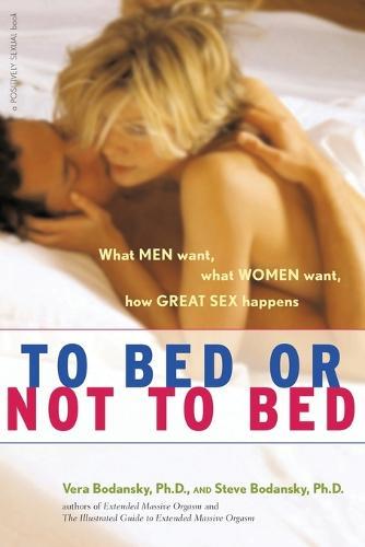 To Bed or Not to Bed: What Men Want What Women Want How Great Sex Happens
