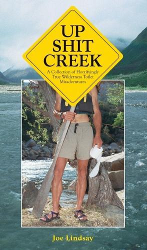 Up Shit Creek: A Collection of Horrifyingly True Wilderness Toilet Misadventures