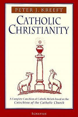 Catholic Christianity: A Complete Catechism of Catholic Beliefs Based on the Catechism of the Catholic Church