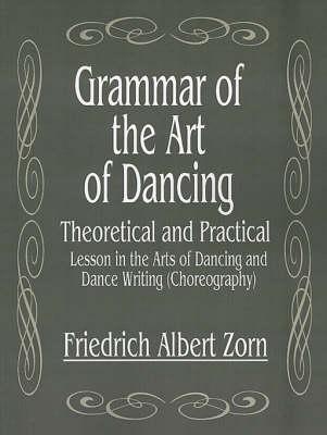 Grammar of the Art of Dancing: Theoretical and Practical Lesson in the Arts of Dancing and Dance Writing (Choreography)