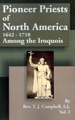 Pioneer Priests of North America 1642-1710: Among the Iroquois