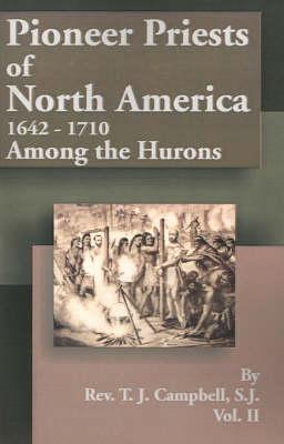 Pioneer Priests of North America 1642-1710: Among the Hurons