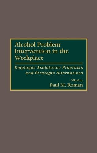 Alcohol Problem Intervention in the Workplace: Employee Assistance Programs and Strategic Alternatives