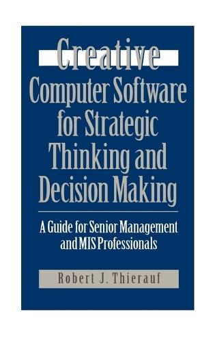 Creative Computer Software for Strategic Thinking and Decision Making: A Guide for Senior Management and MIS Professionals