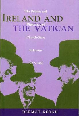 Ireland and the Vatican: The Politics and Diplomacy of Church State Relations, 1922-1960