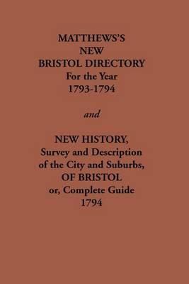 Matthew's New Bristol Directory for the Year 1793-1794, and New History, Survey and Description of the City and Suburbs, of Bristol or, Complete Guide 1794