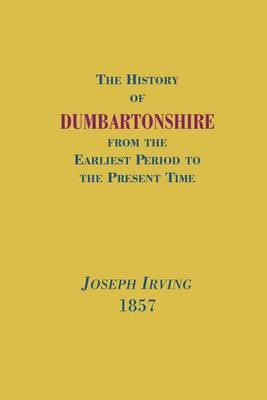 The History of Dumbartonshire: From the Earliest Period to the Present Time
