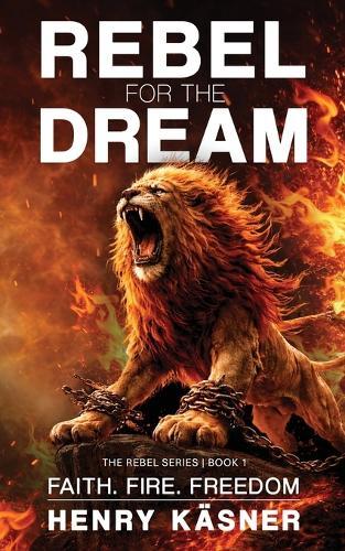 Rebel For The Dream: Faith. Fire. Freedom