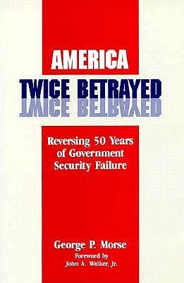 America Twice Betrayed: Reversing Fifty Years of Government Security Failure